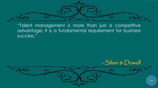 15
“Talent management is more than just a competitive
advantage; it is a fundamental requirement for business
success.”
- Silzer & Dowell
 