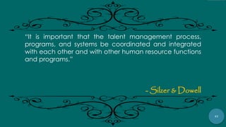 47
“It is important that the talent management process,
programs, and systems be coordinated and integrated
with each other and with other human resource functions
and programs.”
- Silzer & Dowell
 