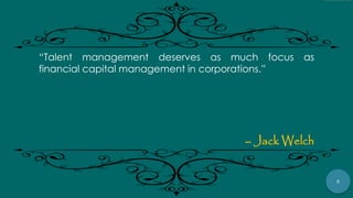 5
“Talent management deserves as much focus as
financial capital management in corporations.”
– Jack Welch
 