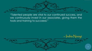 9
“Talented people are vital to our continued success, and
we continuously invest in our associates, giving them the
tools and training to succeed.”
– Indra Nooyi
 