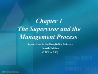 Chapter 1
                          The Supervisor and the
                          Management Process
                                Supervision in the Hospitality Industry
                                           Fourth Edition
                                             (250T or 250)




© 2007, Educational Institute
 