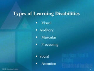 8
© 2002, Educational Institute
Types of Learning Disabilities
Visual
 Auditory
Muscular
Processing
 Social
Attention
 