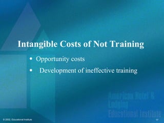 17
© 2002, Educational Institute
Intangible Costs of Not Training
 Opportunity costs
Development of ineffective training
 