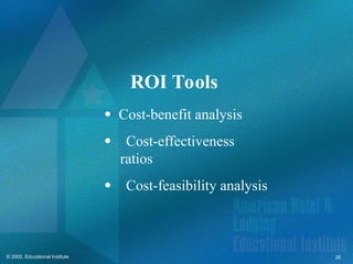 26
© 2002, Educational Institute
ROI Tools
 Cost-benefit analysis
Cost-effectiveness
ratios
Cost-feasibility analysis
 