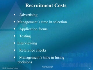 8
© 2002, Educational Institute
Recruitment Costs
Advertising
 Management’s time in selection
Application forms
Testing
 Interviewing
Reference checks
Management’s time in hiring
decisions
(continued)
 