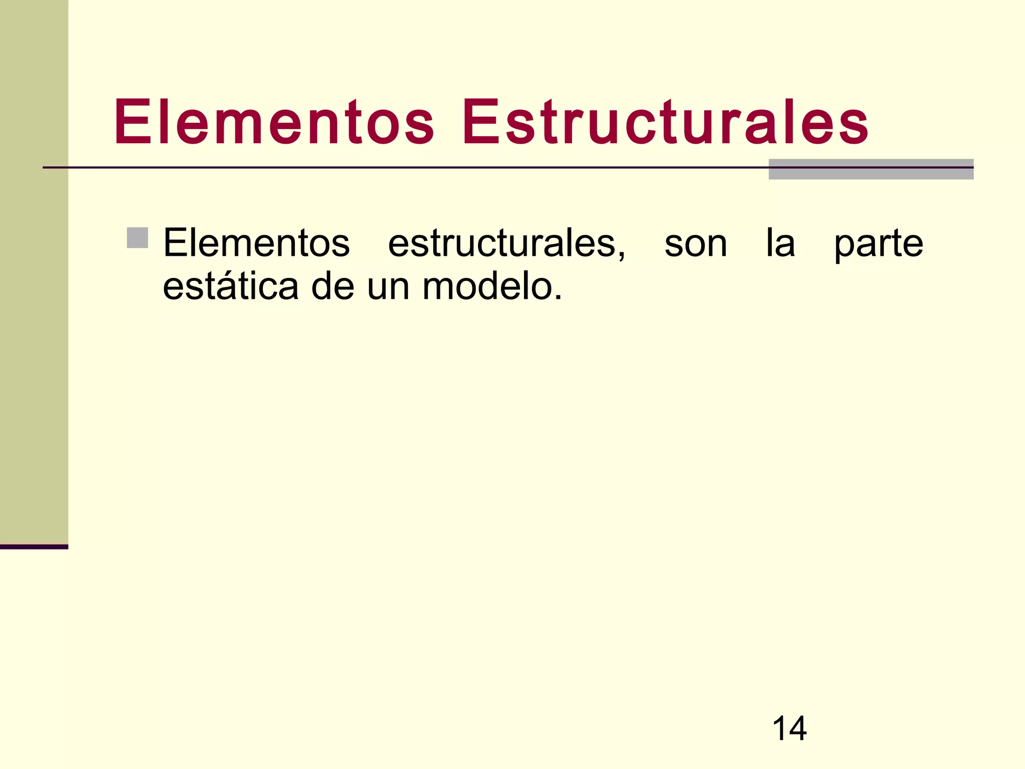 Elementos Estructurales
 Elementos   estructurales, son la parte
 estática de un modelo.




                                14
 