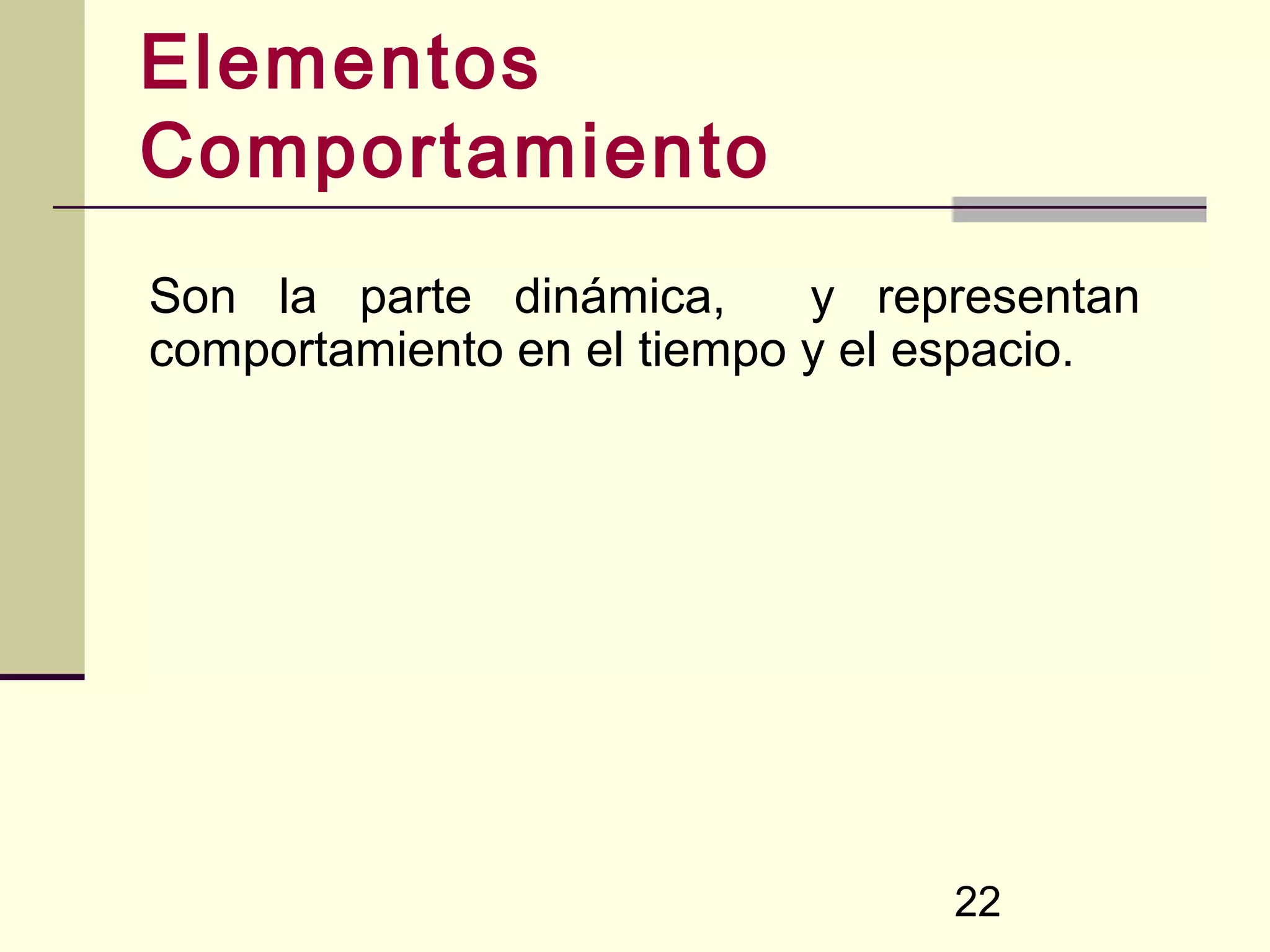 Elementos
Comportamiento
Son la parte dinámica,      y representan
comportamiento en el tiempo y el espacio.




                                 22
 