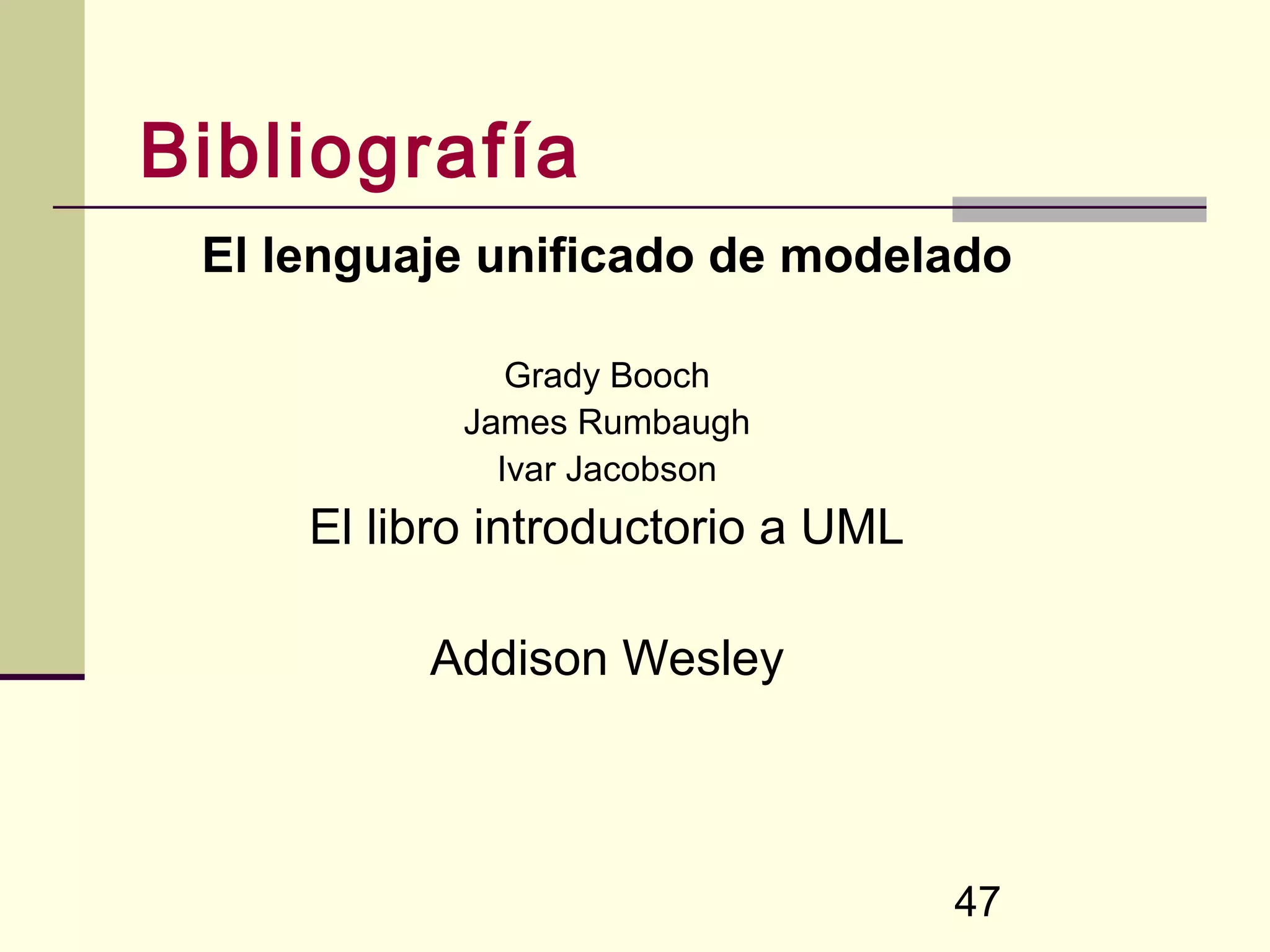 Bibliografía
 El lenguaje unificado de modelado

               Grady Booch
            James Rumbaugh
              Ivar Jacobson
     El libro introductorio a UML

          Addison Wesley



                                    47
 