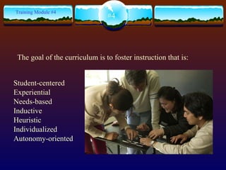 Student-centered Experiential Needs-based Inductive Heuristic Individualized Autonomy-oriented #4 Training Module #4 The goal of the curriculum is to foster instruction that is:  