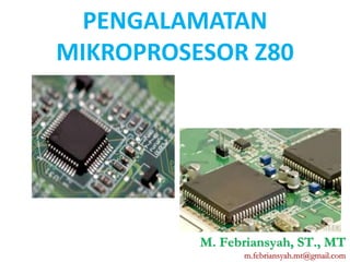 PENGALAMATAN
MIKROPROSESOR Z80
M. Febriansyah, ST., MT
m.febriansyah.mt@gmail.com
 