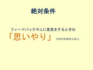 絶対条件
フィードバックや人に意見をするときは
「思いやり」でなければならない。
 