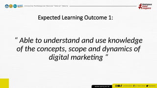 Expected Learning Outcome 1:
“ Able to understand and use knowledge
of the concepts, scope and dynamics of
digital marketing “
 