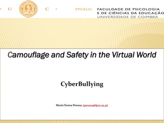 Camouflage and Safety in the Virtual World
CyberBullying
Maria Teresa Pessoa, tpessoa@fpce.uc.pt
 