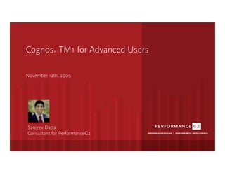 Cognos TM1 for Advanced Users
                     ®




  November 12th, 2009



             Click	
  to	
  edit	
  Master	
  sub1tle	
  style	
  




   Sanjeev Datta
   Consultant for PerformanceG2

9/2/09	
  
 