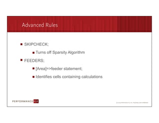 Advanced Rules


       SKIPCHECK;

             Turns off Sparsity Algorithm

       FEEDERS;

             [Area]=>feeder statement;

             Identifies cells containing calculations




9/2/09	
  
 