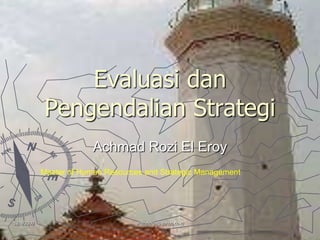 11/4/2009 arozieleroy@yahoo.co.id Evaluasi dan Pengendalian Strategi Achmad Rozi El Eroy Master of Human Resources and Strategic Management 