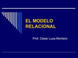 EL MODELO
RELACIONAL

  Prof. César Luza Montero
 