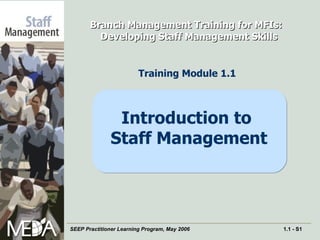 Branch Management Training for MFIs:  Developing Staff Management Skills Training Module 1.1   Introduction to  Staff Management 