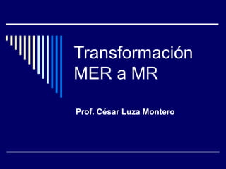 Transformación
MER a MR

Prof. César Luza Montero
 