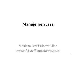 Manajemen Jasa
Maulana Syarif Hidayatullah
msyarif@staff.gunadarma.ac.id
1
 