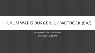 HUKUM WARIS BURGERLIJK WETBOEK (BW)
Fiqh Mawaris – Ekonomi Syariah
Universitas Gunadarma
 