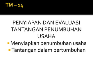 PENYIAPAN DAN EVALUASI
TANTANGAN PENUMBUHAN
USAHA
 Menyiapkan penumbuhan usaha
 Tantangan dalam pertumbuhan
 