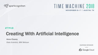 Creating With Artificial Intelligence
Anna Chaney
Data Scientist, IBM Watson
 