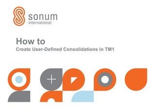 How to
Create User-Defined Consolidations in TM1
 