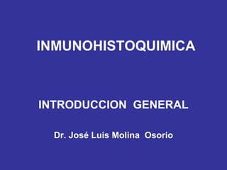 INMUNOHISTOQUIMICA INTRODUCCION  GENERAL Dr. José Luis Molina  Osorio 