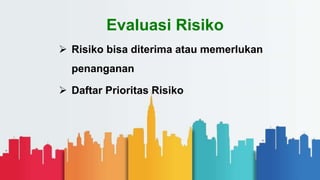 Evaluasi Risiko
 Risiko bisa diterima atau memerlukan
penanganan
 Daftar Prioritas Risiko
 