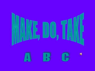 MAKE, DO, TAKE A B C 