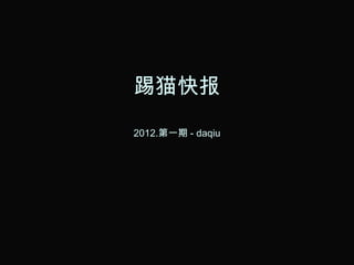 踢猫快报
2012.第一期 - daqiu
 