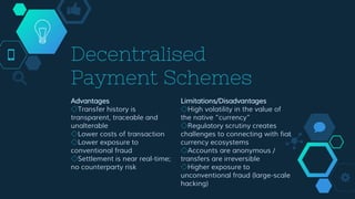 Decentralised
Payment Schemes
Advantages
◇Transfer history is
transparent, traceable and
unalterable
◇Lower costs of trans...