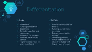 Differentiation
◇Banks
￮ Traditional
￮ Funding comes from
depositors
￮ Earns through loans &
mortgages
￮ Adapts to Technol...