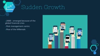 Sudden Growth
o2008 – emerged because of the
global financial crisis
oRisk management centric
oRise of the Millenials
 