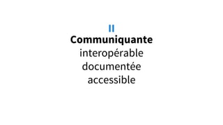 Communiquante
interopérable
documentée
accessible
II
 