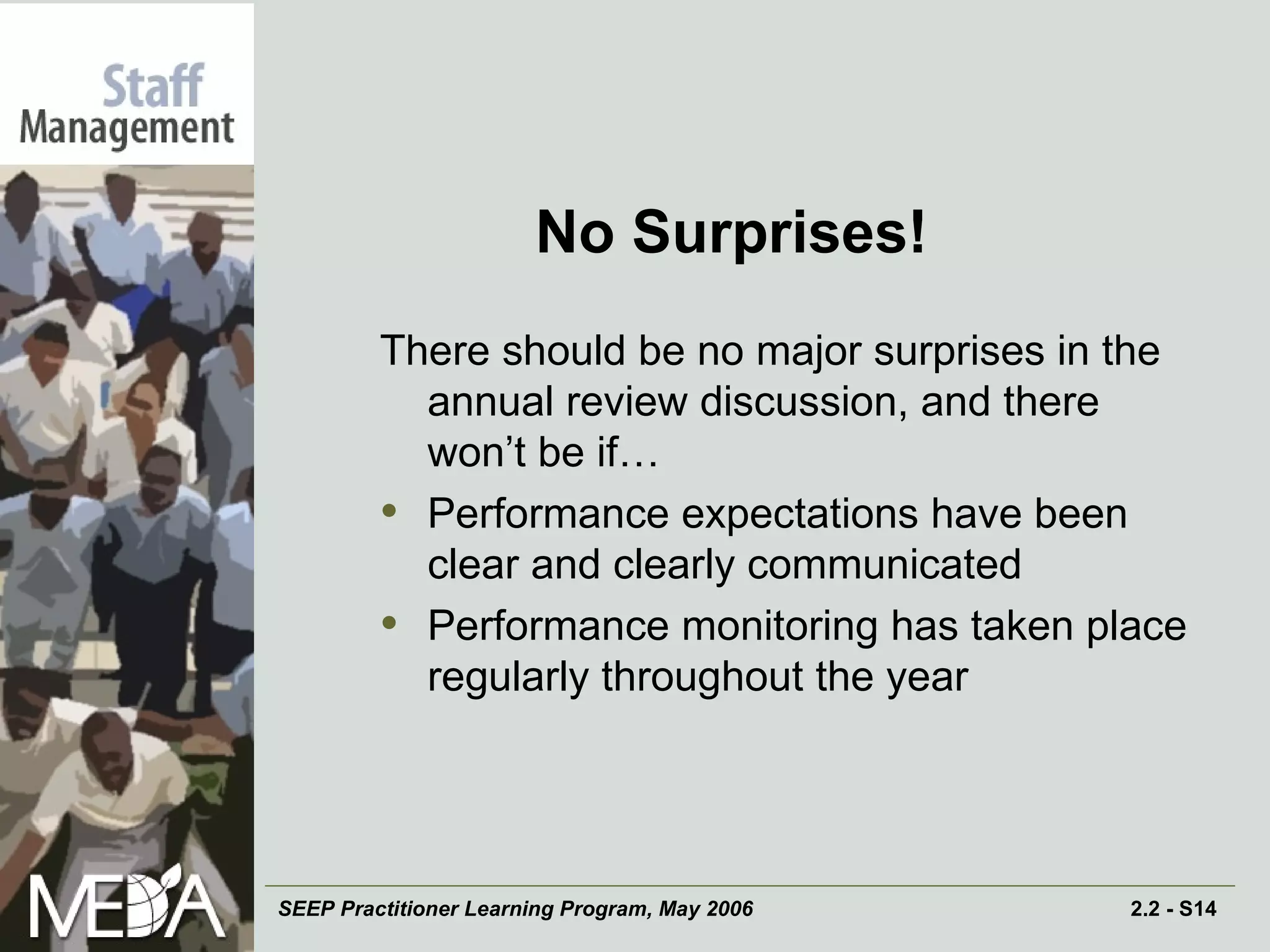 No Surprises! There should be no major surprises in the annual review discussion, and there won’t be if… Performance expectations have been clear and clearly communicated Performance monitoring has taken place regularly throughout the year 