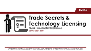 Trade Secrets &
Technology Licensing
ALJANI | CALABIA | RANCE | SUGALA
22 OCTOBER 2020
TM255
UP TECHNOLOGY MANAGEMENT CENTER | LEGAL ASPECTS OF TECHNOLOGY MANAGEMENT (TM255)
 