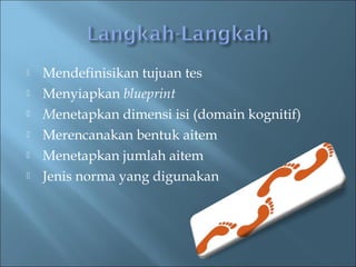? Mendefinisikan tujuan tes
? Menyiapkan blueprint
? Menetapkan dimensi isi (domain kognitif)
? Merencanakan bentuk aitem
? Menetapkan jumlah aitem
? Jenis norma yang digunakan
 