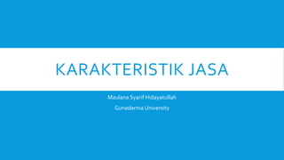 KARAKTERISTIK JASA
Maulana Syarif Hidayatullah
Gunadarma University
 