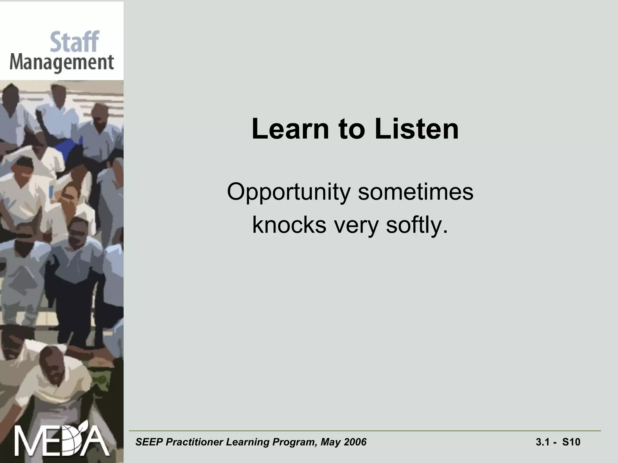Learn to Listen Opportunity sometimes knocks very softly. 