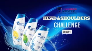 HEAD&SHOULDERS
CHALLENGE
GROUP 1
 