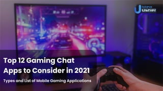 Top 12 Gaming Chat
Apps to Consider in 2021
Types and List of Mobile Gaming Applications
 