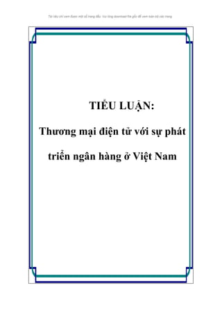 TIỂU LUẬN:
Thương mại điện tử với sự phát
triển ngân hàng ở Việt Nam
 