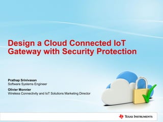 Design a Cloud Connected IoT
Gateway with Security Protection
Prathap Srinivasan
Software Systems Engineer
Olivier Monnier
Wireless Connectivity and IoT Solutions Marketing Director
 