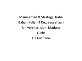 Manajemen & Strategi Usaha
Bahan Kuliah 4 Kewirausahaan
Universitas Islam Madura
Oleh:
Lia Kristiana

 