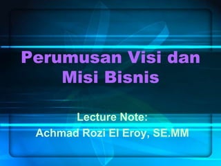 Perumusan Visi dan Misi Bisnis Lecture Note: Achmad Rozi El Eroy, SE.MM 