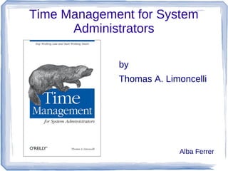Time Management for System
      Administrators

             by
             Thomas A. Limoncelli




                          Alba Ferrer
 