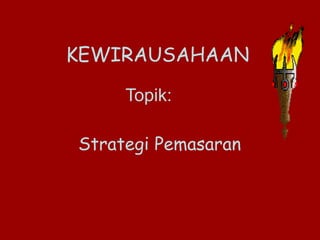 KEWIRAUSAHAAN
Strategi Pemasaran
Topik:
 