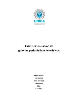 TM5: Demostración de
guiones periodísticos televisivos
Flora Guerra
19.189.606
0424-8421625
Televisión
CSM1
LAC 2015
 